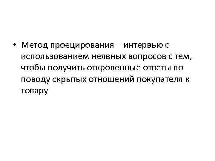  • Метод проецирования – интервью с использованием неявных вопросов с тем, чтобы получить
