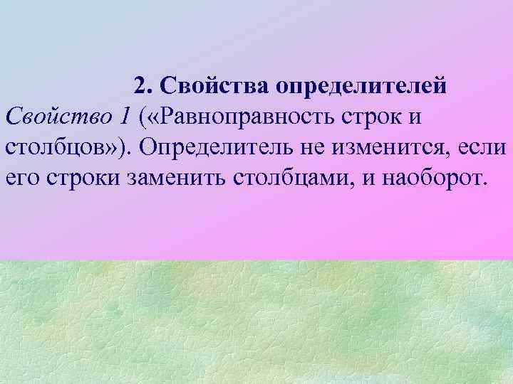 2. Свойства определителей Свойство 1 ( «Равноправность строк и столбцов» ). Определитель не изменится,