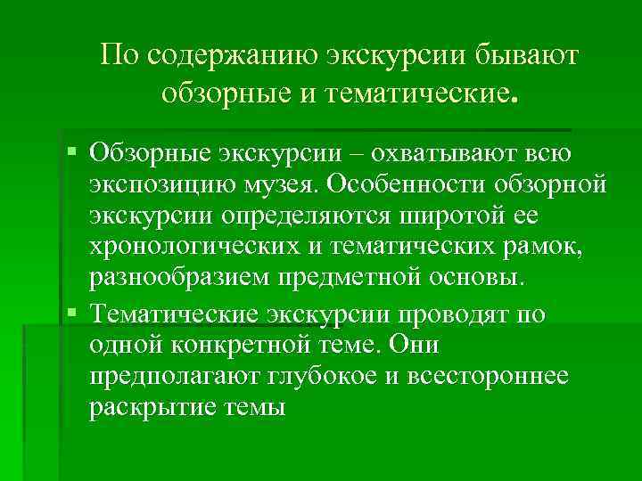 По содержанию экскурсии бывают обзорные и тематические. § Обзорные экскурсии – охватывают всю экспозицию