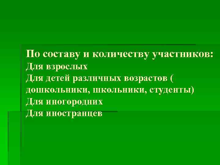 По составу и количеству участников: Для взрослых Для детей различных возрастов ( дошкольники, студенты)