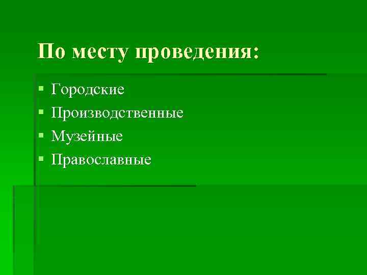 По месту проведения: § § Городские Производственные Музейные Православные 