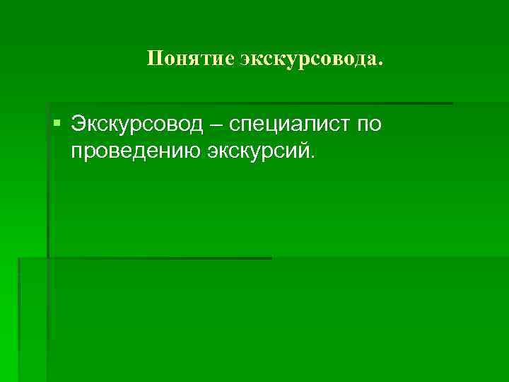 Понятие экскурсовода. § Экскурсовод – специалист по проведению экскурсий. 