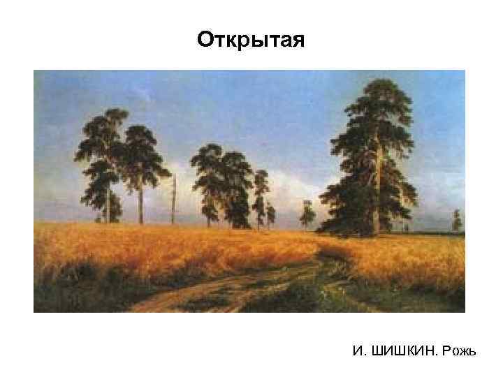 Открытая И. ШИШКИН. Рожь 