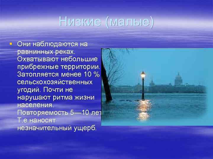 Низкие (малые) § Они наблюдаются на равнинных реках. Охватывают небольшие прибрежные территории. Затопляется менее