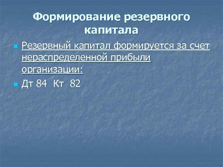 Формирование резервного капитала n n Резервный капитал формируется за счет нераспределенной прибыли организации: Дт