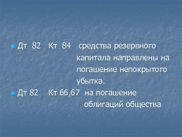 n n Дт 82 Кт 84 средства резервного капитала направлены на погашение непокрытого убытка.