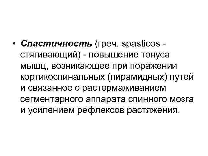  • Спастичность (греч. spasticos стягивающий) - повышение тонуса мышц, возникающее при поражении кортикоспинальных
