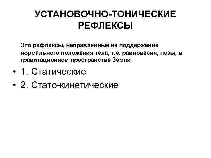 УСТАНОВОЧНО-ТОНИЧЕСКИЕ РЕФЛЕКСЫ Это рефлексы, направленные на поддержание нормального положения тела, т. е. равновесия, позы,