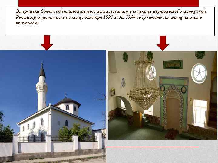 Во времена Советской власти мечеть использовалась в качестве переплетной мастерской. Реконструкция началась в конце