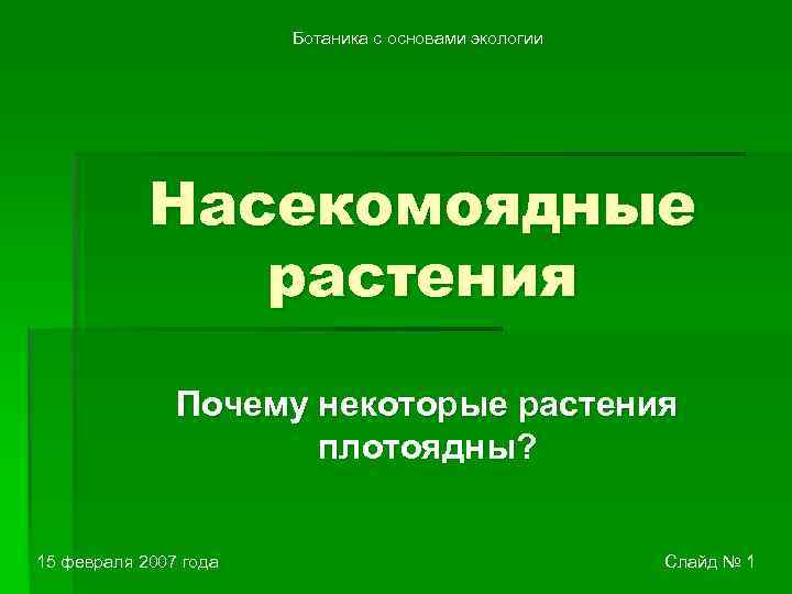 Ботаника с основами экологии Насекомоядные растения Почему некоторые растения плотоядны? 15 февраля 2007 года