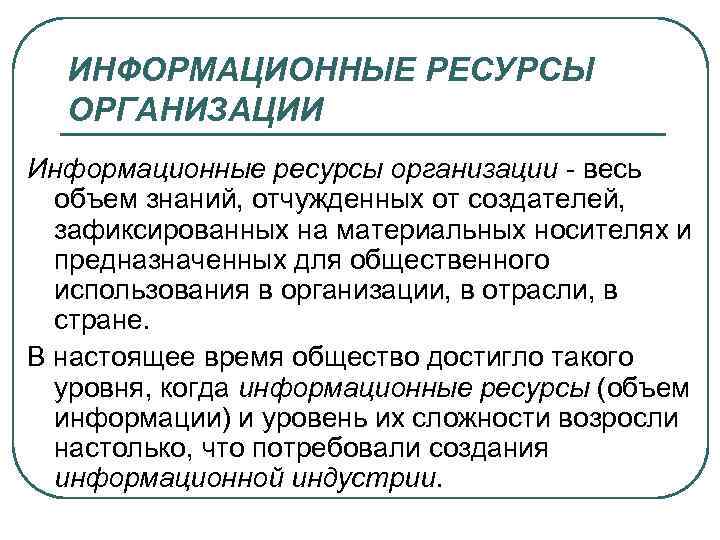 ИНФОРМАЦИОННЫЕ РЕСУРСЫ ОРГАНИЗАЦИИ Информационные ресурсы организации - весь объем знаний, отчужденных от создателей, зафиксированных