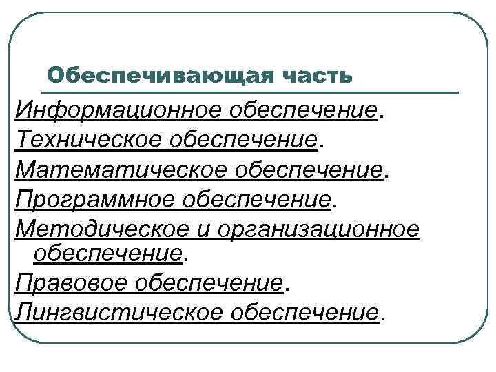 Обеспечивающая часть Информационное обеспечение. Техническое обеспечение. Математическое обеспечение. Программное обеспечение. Методическое и организационное обеспечение.