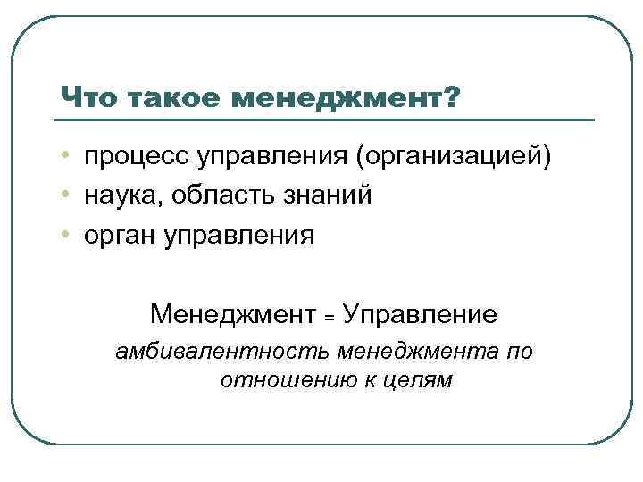 Что такое менеджмент? • процесс управления (организацией) • наука, область знаний • орган управления