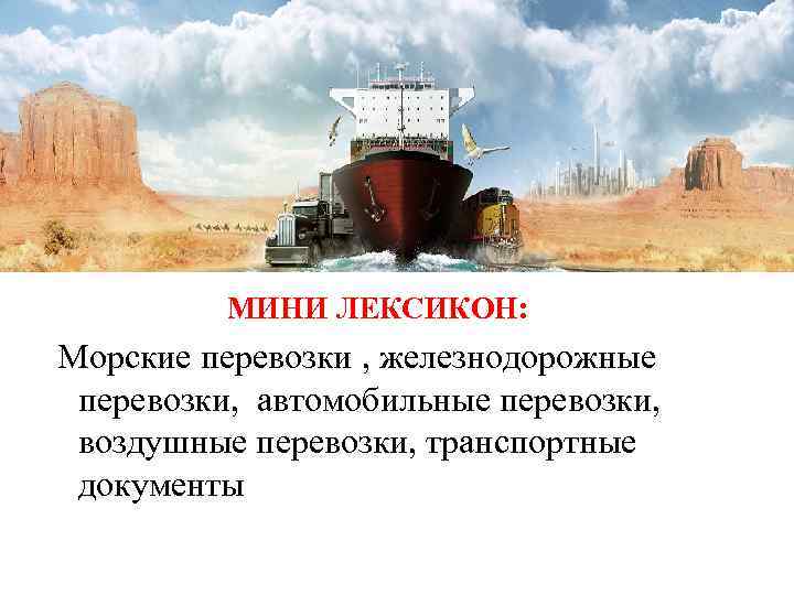 МИНИ ЛЕКСИКОН: Морские перевозки , железнодорожные перевозки, автомобильные перевозки, воздушные перевозки, транспортные документы 