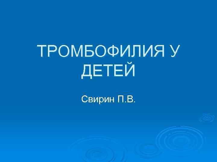 ТРОМБОФИЛИЯ У ДЕТЕЙ Свирин П. В. 
