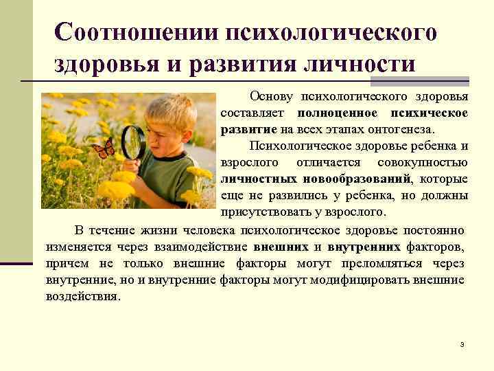Соотношении психологического здоровья и развития личности Основу психологического здоровья составляет полноценное психическое развитие на