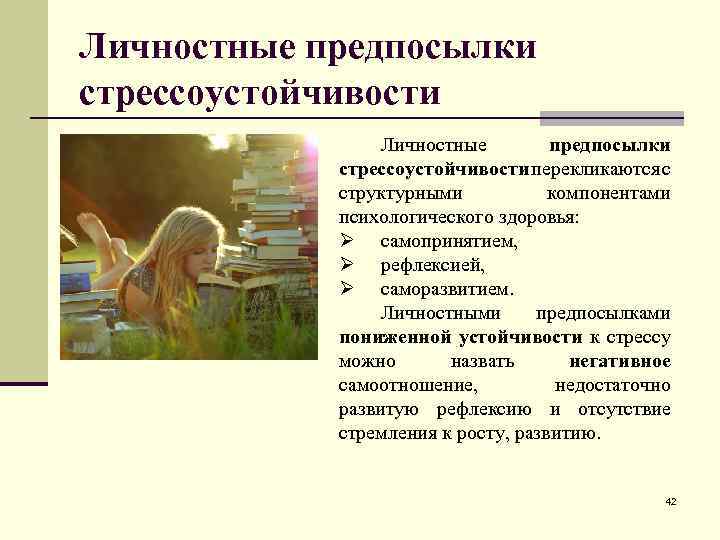 Личностные предпосылки стрессоустойчивости перекликаются с структурными компонентами психологического здоровья: Ø самопринятием, Ø рефлексией, Ø