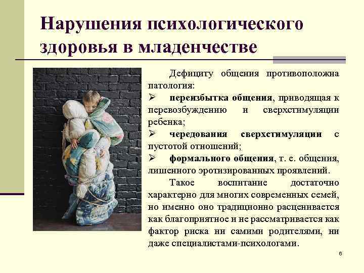 Нарушения психологического здоровья в младенчестве Дефициту общения противоположна патология: Ø переизбытка общения, приводящая к