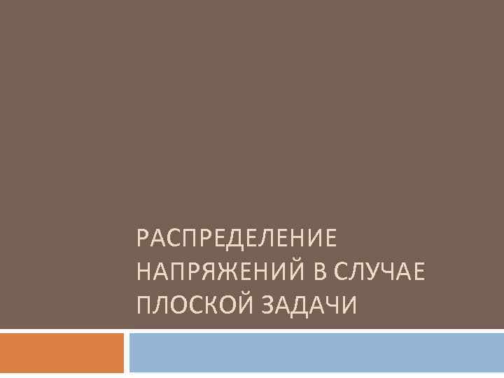 РАСПРЕДЕЛЕНИЕ НАПРЯЖЕНИЙ В СЛУЧАЕ ПЛОСКОЙ ЗАДАЧИ 