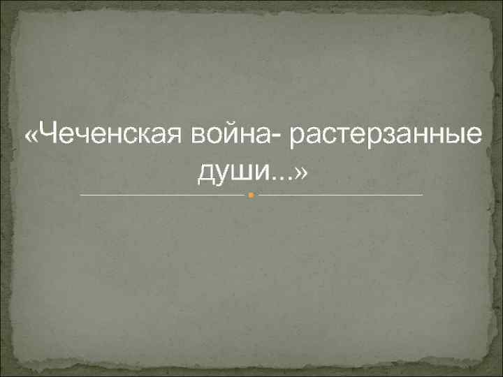  «Чеченская война- растерзанные души. . . » 