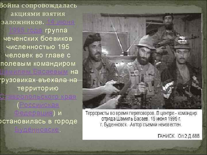 Война сопровождалась акциями взятия заложников. 14 июня 1995 года группа чеченских боевиков численностью 195