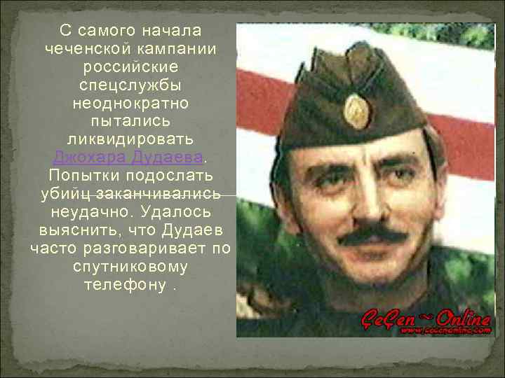 С самого начала чеченской кампании российские спецслужбы неоднократно пытались ликвидировать Джохара Дудаева. Попытки подослать