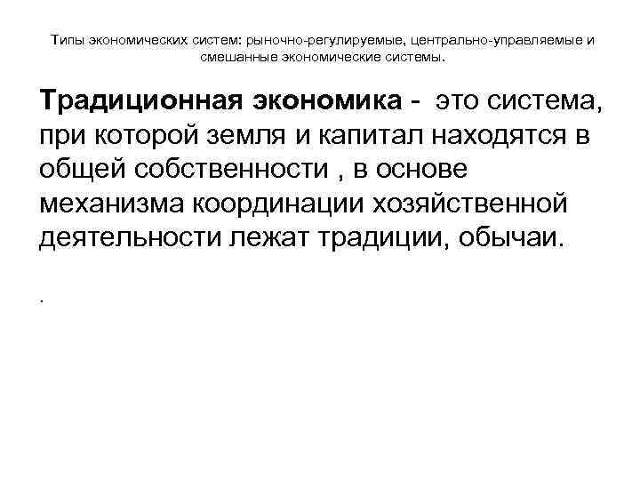 Типы экономических систем: рыночно-регулируемые, центрально-управляемые и смешанные экономические системы. Традиционная экономика - это система,