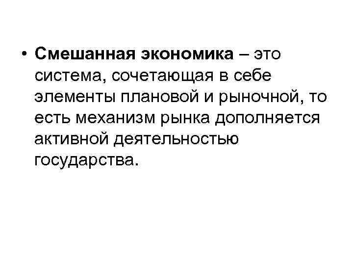  • Смешанная экономика – это система, сочетающая в себе элементы плановой и рыночной,