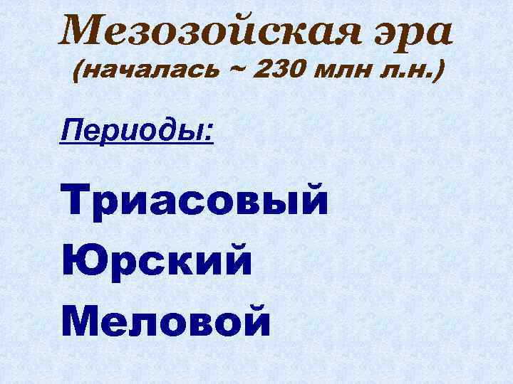 Мезозойская эра (началась ~ 230 млн л. н. ) Периоды: Триасовый Юрский Меловой 