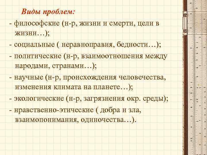 Виды проблем: - философские (н-р, жизни и смерти, цели в жизни…); - социальные (