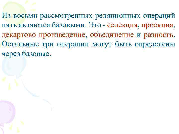 Из восьми рассмотренных реляционных операций пять являются базовыми. Это - селекция, проекция, декартово произведение,