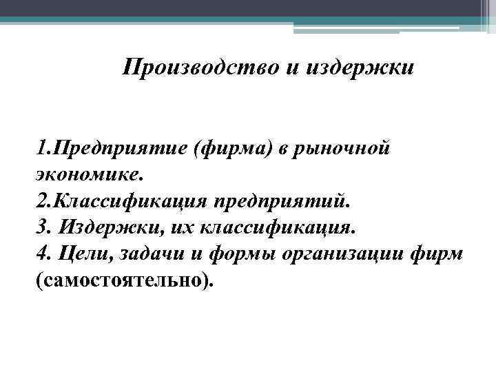 Производство и издержки 1. Предприятие (фирма) в рыночной экономике. 2. Классификация предприятий. 3. Издержки,