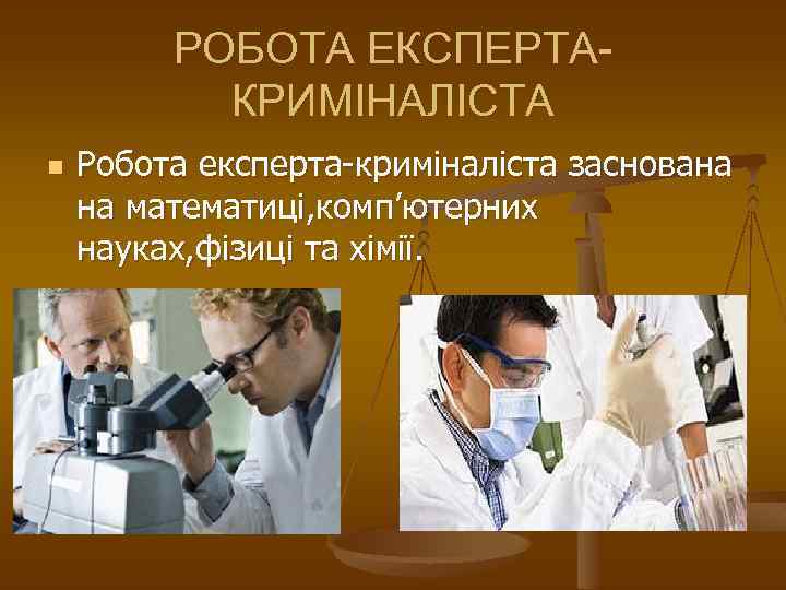 РОБОТА ЕКСПЕРТАКРИМІНАЛІСТА n Робота експерта-криміналіста заснована на математиці, комп’ютерних науках, фізиці та хімії. 