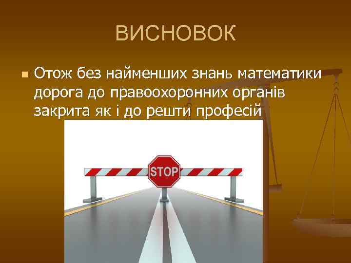 ВИСНОВОК n Отож без найменших знань математики дорога до правоохоронних органів закрита як і