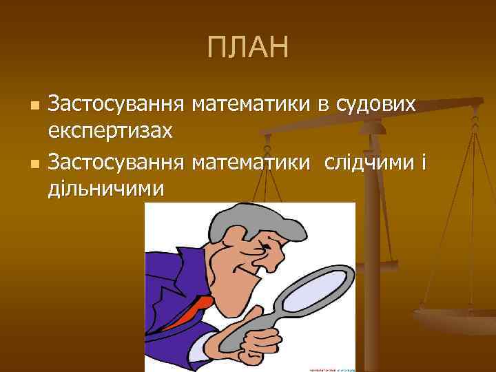 ПЛАН n n Застосування математики в судових експертизах Застосування математики слідчими і дільничими 