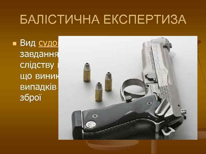 БАЛІСТИЧНА ЕКСПЕРТИЗА n Вид судово-криміналістичної експертизи, завдання якої полягає тому, щоб дати слідству відповіді