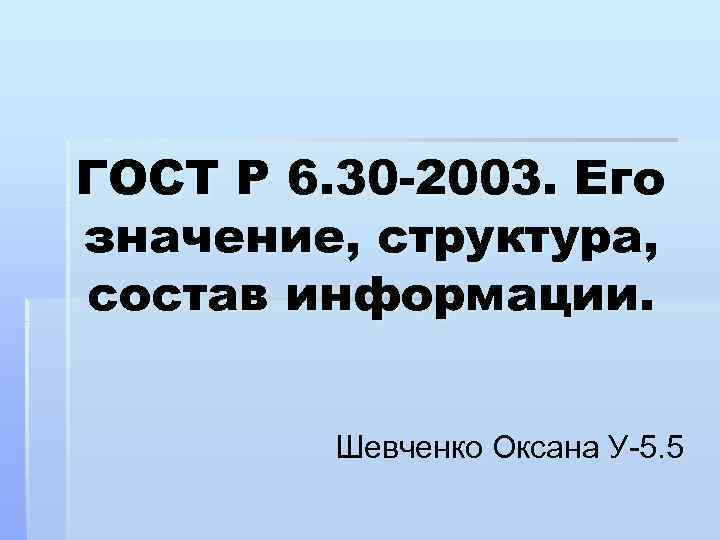 ГОСТ Р 6. 30 -2003. Его значение, структура, состав информации. Шевченко Оксана У-5. 5