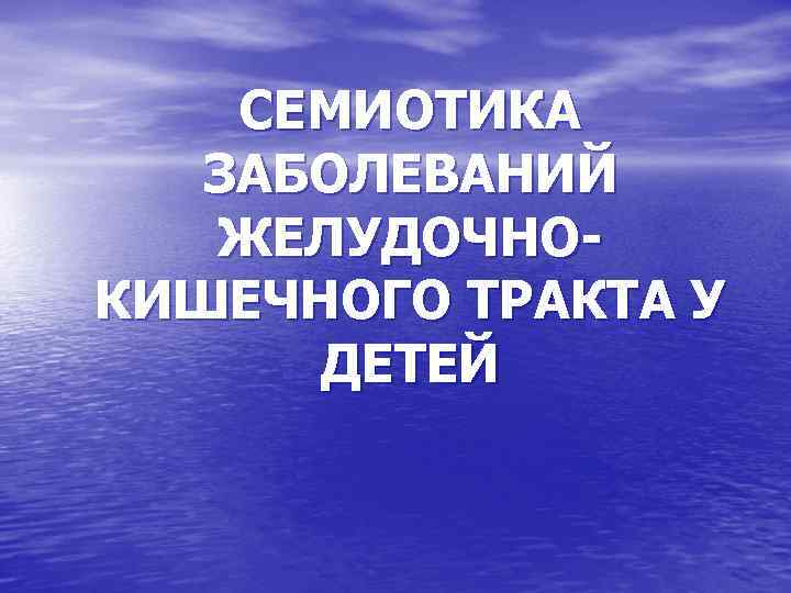 СЕМИОТИКА ЗАБОЛЕВАНИЙ ЖЕЛУДОЧНОКИШЕЧНОГО ТРАКТА У ДЕТЕЙ 