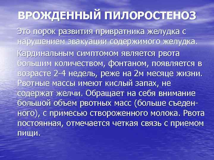ВРОЖДЕННЫЙ ПИЛОРОСТЕНОЗ Это порок развития привратника желудка с нарушением эвакуации содержимого желудка. Кардинальным симптомом