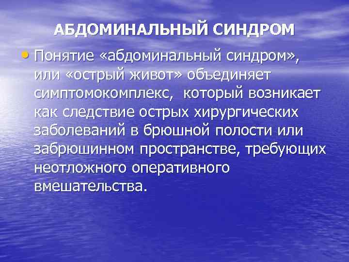 АБДОМИНАЛЬНЫЙ СИНДРОМ • Понятие «абдоминальный синдром» , или «острый живот» объединяет симптомокомплекс, который возникает