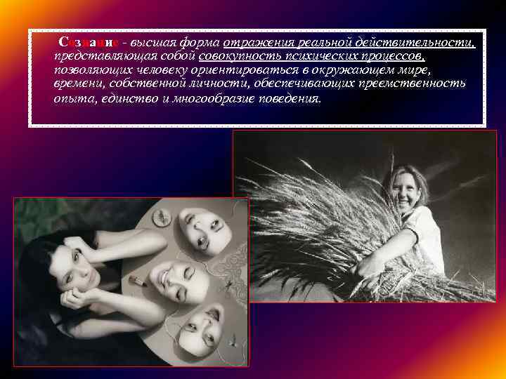 Сознание - высшая форма отражения реальной действительности, представляющая собой совокупность психических процессов, позволяющих человеку