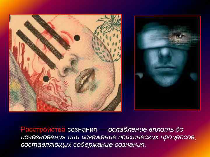 Расстройства сознания — ослабление вплоть до исчезновения или искажение психических процессов, составляющих содержание сознания.