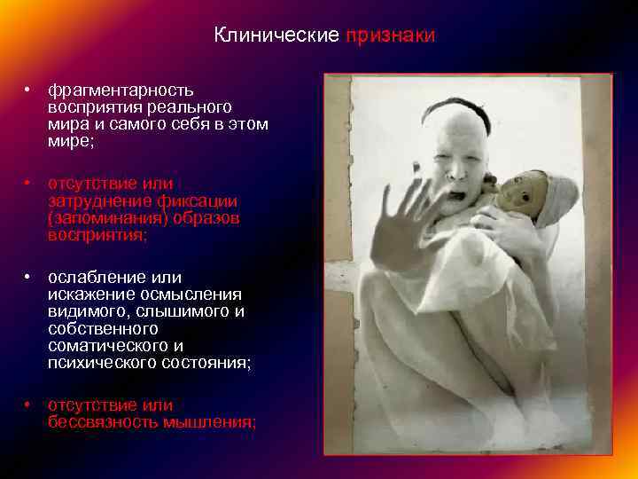 Клинические признаки • фрагментарность восприятия реального мира и самого себя в этом мире; •