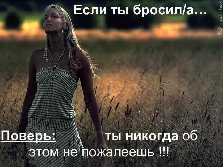Если ты бросил/а… Поверь: ты никогда об этом не пожалеешь !!! 