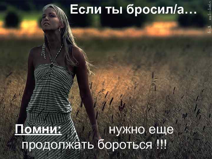 Если ты бросил/а… Помни: нужно еще продолжать бороться !!! 