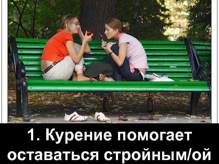 1. Курение помогает оставаться стройным/ой 
