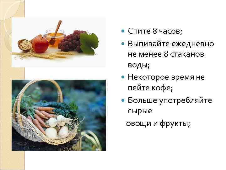 Спите 8 часов; Выпивайте ежедневно не менее 8 стаканов воды; Некоторое время не пейте