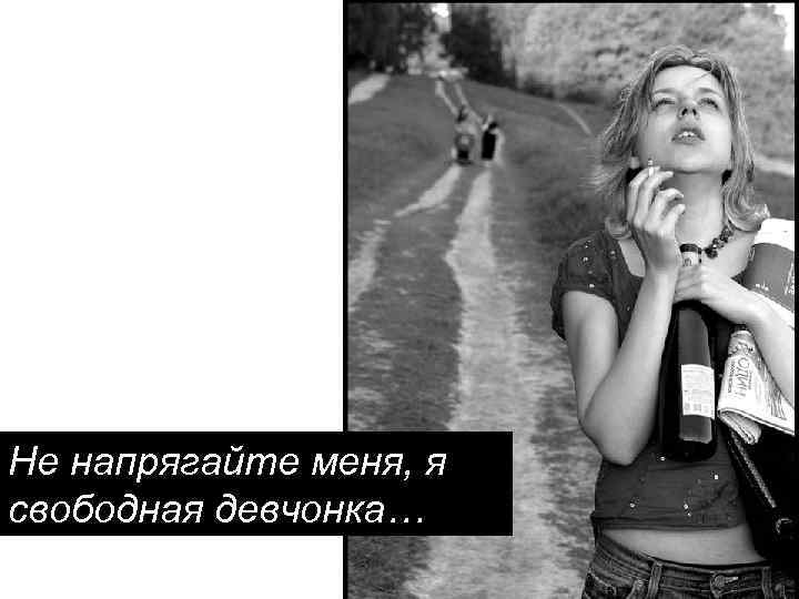 Не напрягайте меня, я свободная девчонка… 