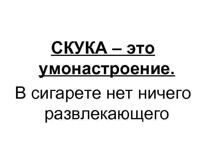 СКУКА – это умонастроение. В сигарете нет ничего развлекающего 