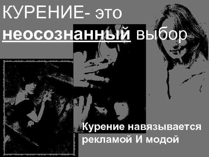 КУРЕНИЕ это неосознанный выбор Курение навязывается рекламой И модой 